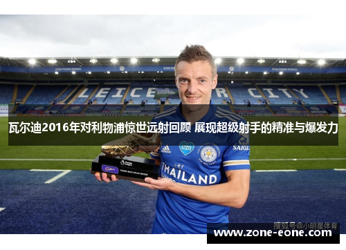 瓦尔迪2016年对利物浦惊世远射回顾 展现超级射手的精准与爆发力