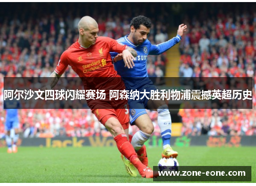 阿尔沙文四球闪耀赛场 阿森纳大胜利物浦震撼英超历史