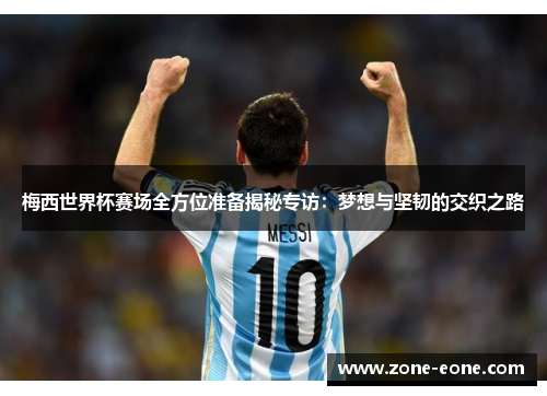 梅西世界杯赛场全方位准备揭秘专访：梦想与坚韧的交织之路