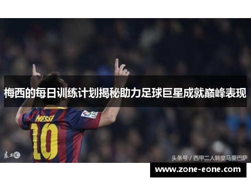 梅西的每日训练计划揭秘助力足球巨星成就巅峰表现