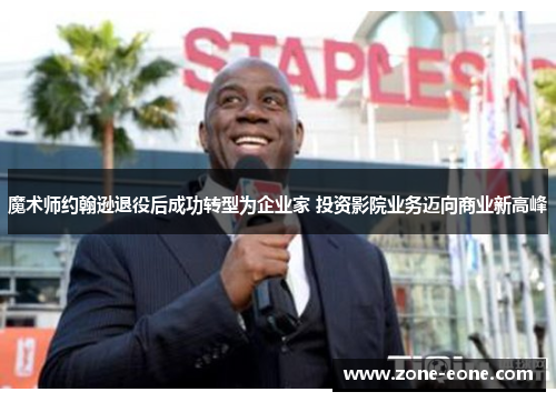 魔术师约翰逊退役后成功转型为企业家 投资影院业务迈向商业新高峰