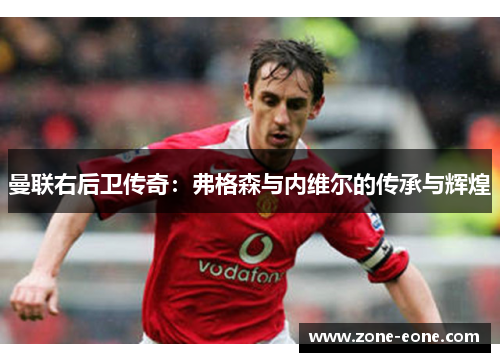 曼联右后卫传奇：弗格森与内维尔的传承与辉煌