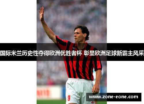 国际米兰历史性夺得欧洲优胜者杯 彰显欧洲足球新霸主风采