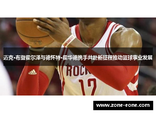 迈克·布登霍尔泽与德怀特·霍华德携手共赴新征程推动篮球事业发展