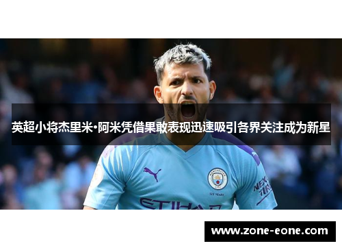 英超小将杰里米·阿米凭借果敢表现迅速吸引各界关注成为新星
