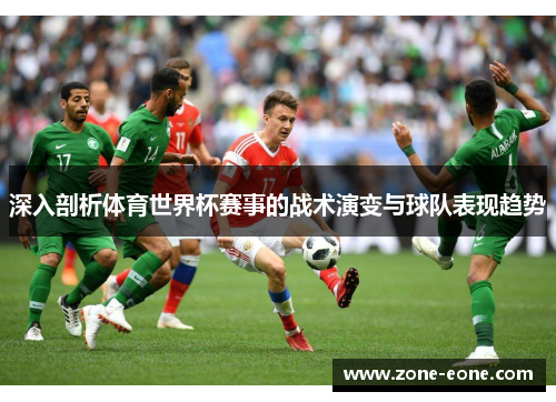 深入剖析体育世界杯赛事的战术演变与球队表现趋势