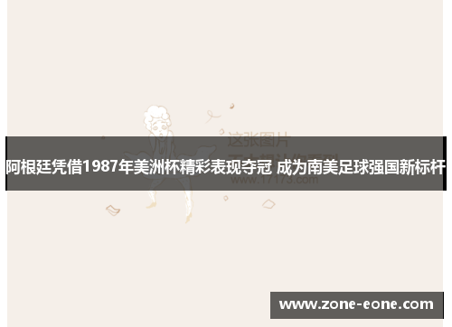 阿根廷凭借1987年美洲杯精彩表现夺冠 成为南美足球强国新标杆