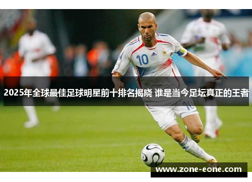 2025年全球最佳足球明星前十排名揭晓 谁是当今足坛真正的王者
