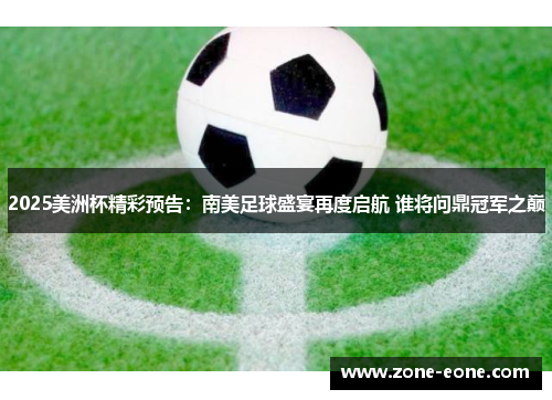 2025美洲杯精彩预告：南美足球盛宴再度启航 谁将问鼎冠军之巅