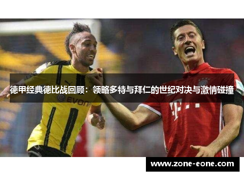 德甲经典德比战回顾：领略多特与拜仁的世纪对决与激情碰撞