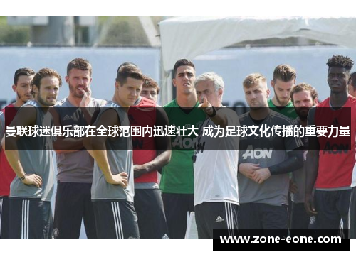 曼联球迷俱乐部在全球范围内迅速壮大 成为足球文化传播的重要力量