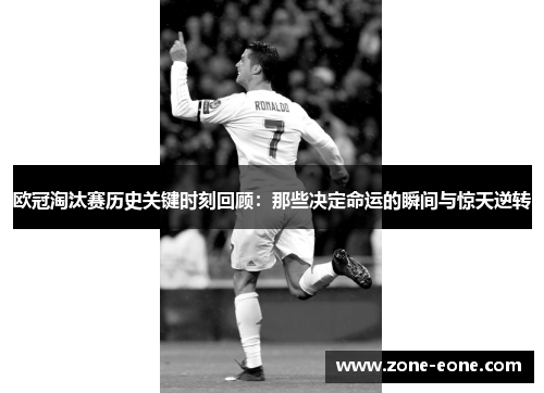 欧冠淘汰赛历史关键时刻回顾：那些决定命运的瞬间与惊天逆转