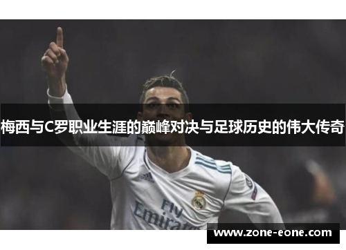 梅西与C罗职业生涯的巅峰对决与足球历史的伟大传奇