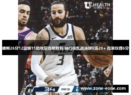 唐斯26分12篮板11助攻尼克斯胜利 独行侠乱战连续6场20+ 克莱仅得6分
