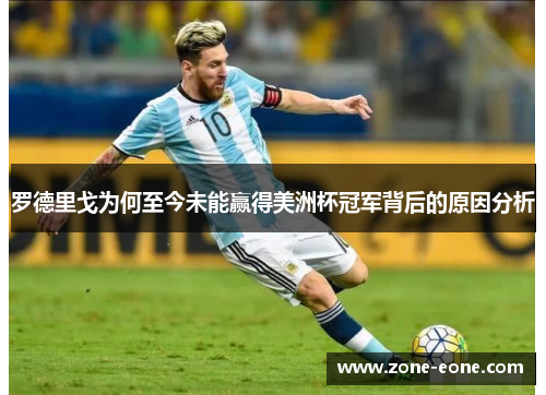罗德里戈为何至今未能赢得美洲杯冠军背后的原因分析