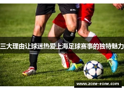 三大理由让球迷热爱上海足球赛事的独特魅力