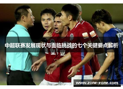 中超联赛发展现状与面临挑战的七个关键要点解析