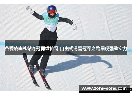 谷爱凌崇礼站夺冠再续传奇 自由式滑雪冠军之路展现强劲实力