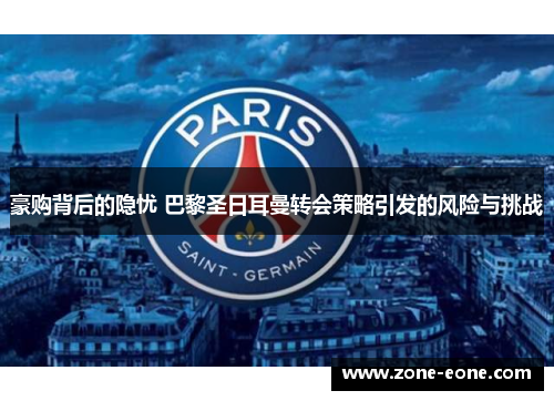 豪购背后的隐忧 巴黎圣日耳曼转会策略引发的风险与挑战