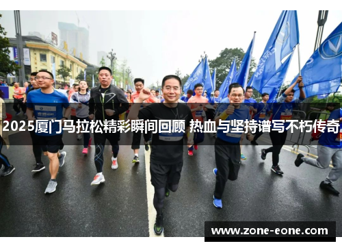 2025厦门马拉松精彩瞬间回顾 热血与坚持谱写不朽传奇