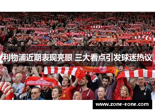 利物浦近期表现亮眼 三大看点引发球迷热议