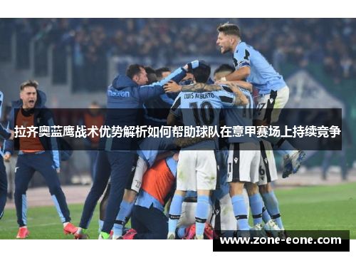 拉齐奥蓝鹰战术优势解析如何帮助球队在意甲赛场上持续竞争