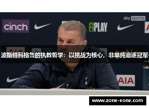 波斯特科格鲁的执教哲学：以挑战为核心，非单纯追逐冠军