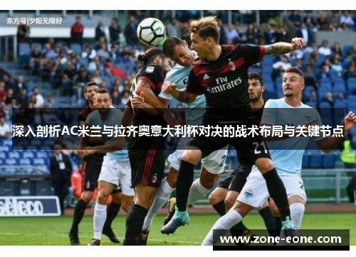深入剖析AC米兰与拉齐奥意大利杯对决的战术布局与关键节点