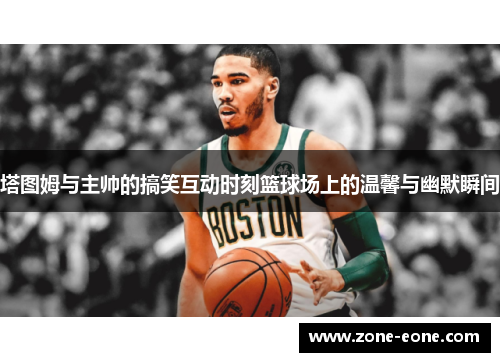塔图姆与主帅的搞笑互动时刻篮球场上的温馨与幽默瞬间