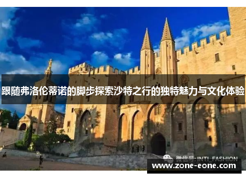 跟随弗洛伦蒂诺的脚步探索沙特之行的独特魅力与文化体验
