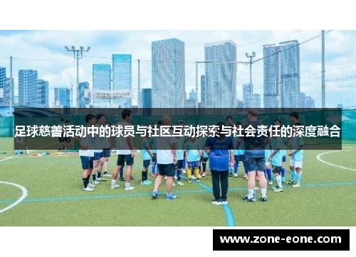 足球慈善活动中的球员与社区互动探索与社会责任的深度融合