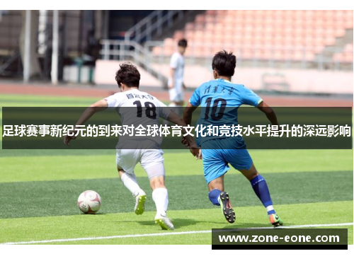 足球赛事新纪元的到来对全球体育文化和竞技水平提升的深远影响