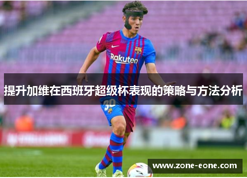 提升加维在西班牙超级杯表现的策略与方法分析