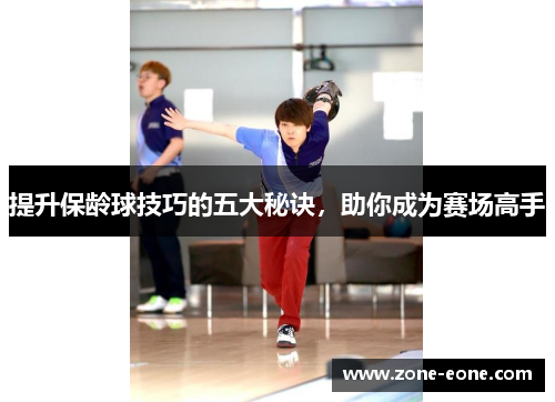 提升保龄球技巧的五大秘诀，助你成为赛场高手