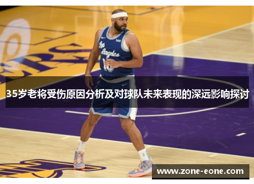 35岁老将受伤原因分析及对球队未来表现的深远影响探讨