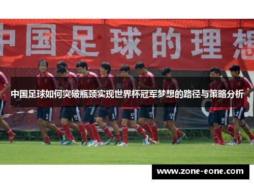 中国足球如何突破瓶颈实现世界杯冠军梦想的路径与策略分析